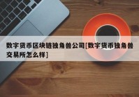 数字货币区块链独角兽公司[数字货币独角兽交易所怎么样]