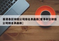 香港各区块链公司排名表最新[香港各区块链公司排名表最新]