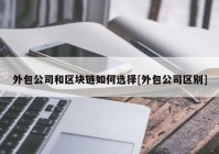 外包公司和区块链如何选择[外包公司区别]