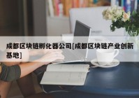 成都区块链孵化器公司[成都区块链产业创新基地]