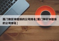 厦门做区块链接的公司排名[厦门做区块链接的公司排名]