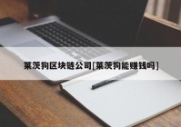 莱茨狗区块链公司[莱茨狗能赚钱吗]