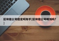 区块链公司稳定吗知乎[区块链公司赚钱吗?]