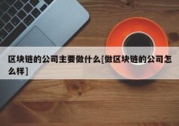 区块链的公司主要做什么[做区块链的公司怎么样]