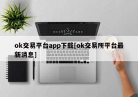 ok交易平台app下载[ok交易所平台最新消息]