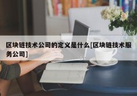 区块链技术公司的定义是什么[区块链技术服务公司]