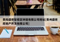 贵阳盛世智库区块链有限公司地址[贵州盛世房地产开发有限公司]