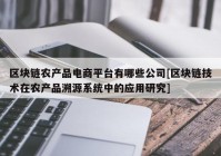 区块链农产品电商平台有哪些公司[区块链技术在农产品溯源系统中的应用研究]