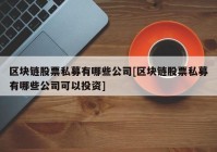 区块链股票私募有哪些公司[区块链股票私募有哪些公司可以投资]