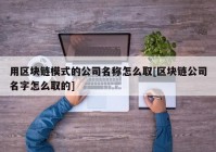 用区块链模式的公司名称怎么取[区块链公司名字怎么取的]