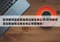 区块链项目在新加坡注册主体公司[区块链项目在新加坡注册主体公司有哪些]