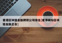 香港区块链金融牌照公司排名[香港国际区块链金融总会]