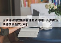 区块链和蚂蚁集团合作的公司叫什么[蚂蚁区块链技术合作公司]