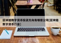 区块链数字货币投资方向有哪些公司[区块链数字货币行业]