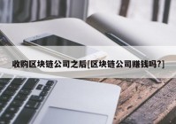 收购区块链公司之后[区块链公司赚钱吗?]