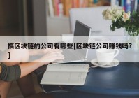 搞区块链的公司有哪些[区块链公司赚钱吗?]