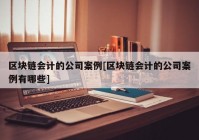 区块链会计的公司案例[区块链会计的公司案例有哪些]