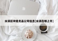 水滴区块链竞品公司信息[水滴在哪上市]