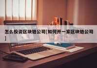 怎么投资区块链公司[如何开一家区块链公司]