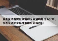 点点互动有做区块链和元宇宙吗是什么公司[点点互动北京科技有限公司游戏]