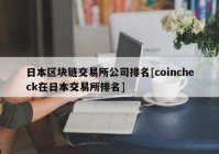 日本区块链交易所公司排名[coincheck在日本交易所排名]