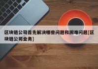 区块链公司首先解决哪些问题和困难问题[区块链公司业务]