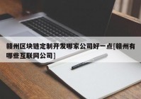 赣州区块链定制开发哪家公司好一点[赣州有哪些互联网公司]