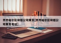 齐齐哈尔区块链公司黄页[齐齐哈尔区块链公司黄页电话]