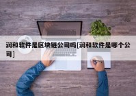 润和软件是区块链公司吗[润和软件是哪个公司]